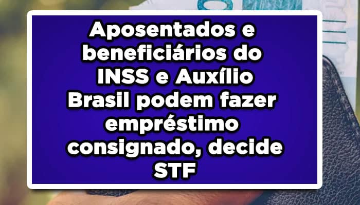 Aposentados e beneficiários do INSS e Auxílio Brasil podem fazer empréstimo consignado, decide STF