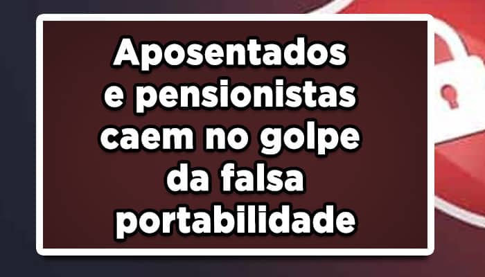 Aposentados e pensionistas caem no golpe da falsa portabilidade; Veja como resolver o problema