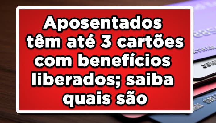 Aposentados têm até 3 cartões com benefícios liberados; saiba quais são