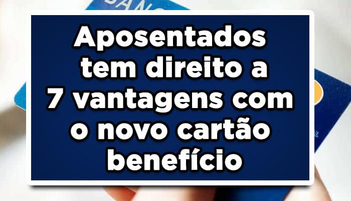 Aposentados tem direito a 7 vantagens com o novo cartão benefício