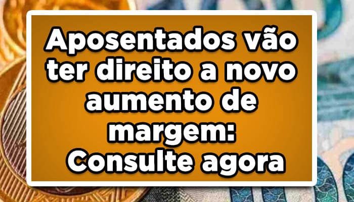 Aposentados vão ter direito a novo aumento de margem: Consulte agora