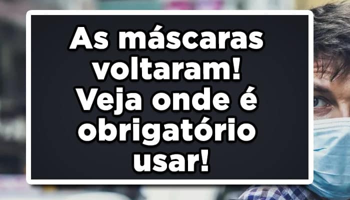 As máscaras voltaram! Veja onde é obrigatório usar!
