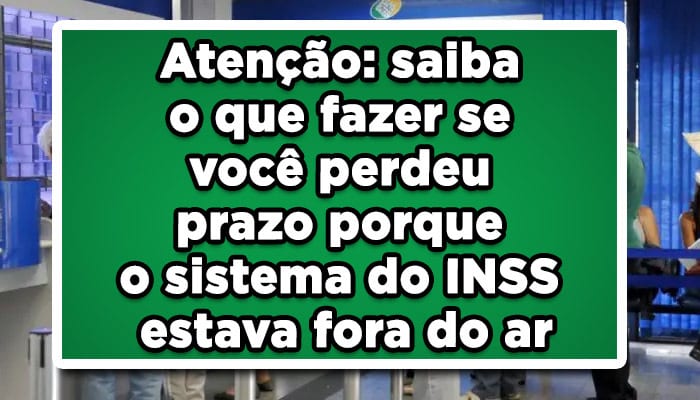 Atenção: saiba o que fazer se você perdeu prazo porque o sistema do INSS estava fora do ar