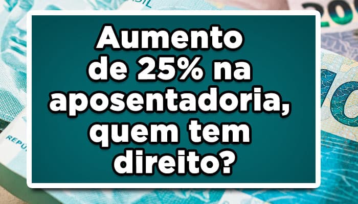 Aumento de 25% na aposentadoria, quem tem direito?