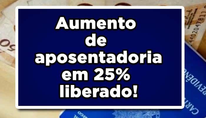 Aumento de aposentadoria em 25% liberado!