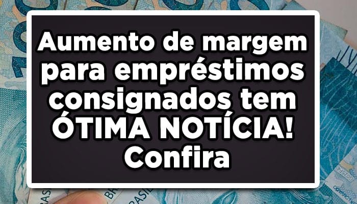 Aumento de margem para empréstimos consignados tem ÓTIMA NOTÍCIA! Confira