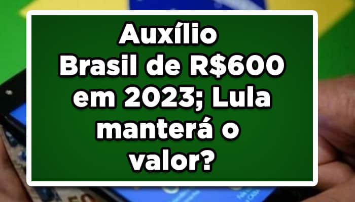 Auxílio Brasil de R$600 em 2023 Lula vai manter o valor