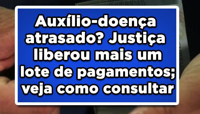 Auxílio-doença atrasado? Justiça liberou mais um lote de pagamentos; veja como consultar