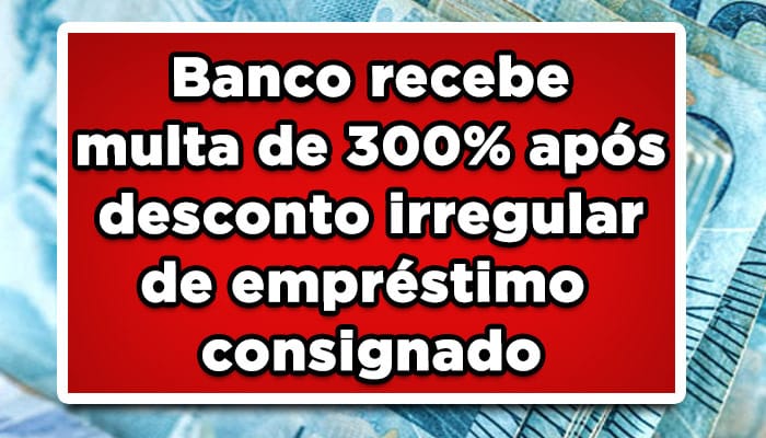 Banco recebe multa de 300% após desconto irregular de empréstimo consignado
