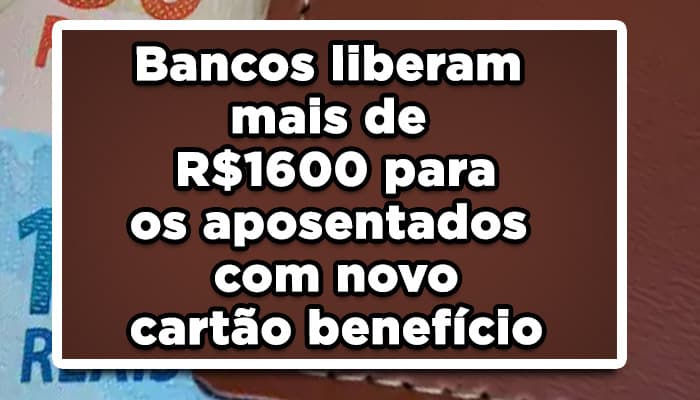 Bancos liberam mais de R$1600 para os aposentados com novo cartão benefício
