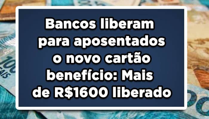 Bancos liberam para aposentados o novo cartão benefício: Mais de R$1600 liberado