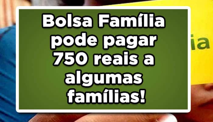 Bolsa Família pode pagar 750 reais a algumas famílias!