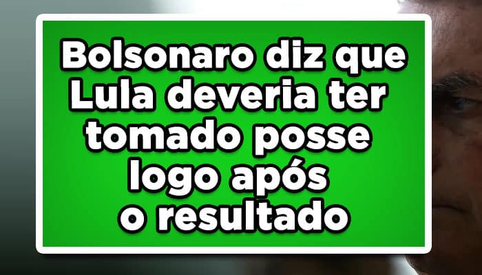 Bolsonaro diz que Lula deveria ter tomado posse logo após o resultado