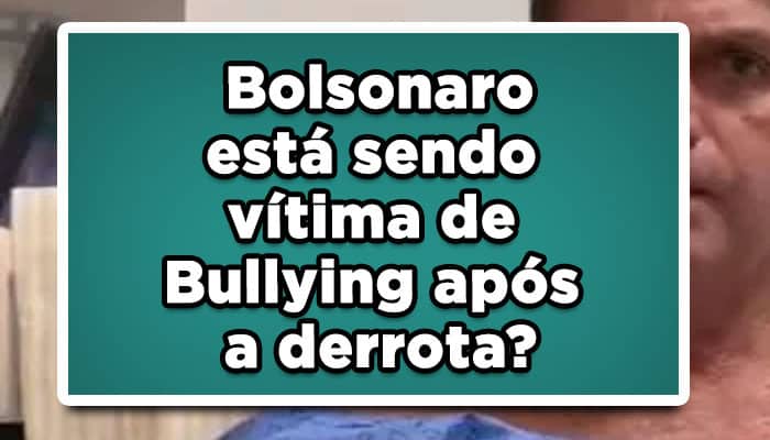 Bolsonaro está sendo vítima de Bullying após a derrota?