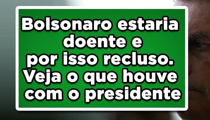 Bolsonaro estaria doente e por isso recluso. Veja o que houve com o presidente