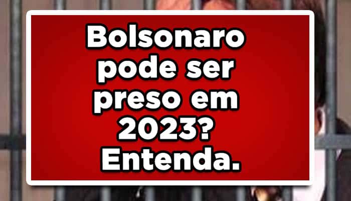 Bolsonaro pode ser preso em 2023? Entenda.