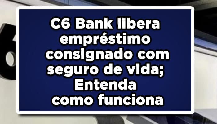 C6 Bank libera empréstimo consignado com seguro de vida