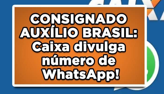 CONSIGNADO AUXÍLIO BRASIL: Caixa divulga número de WhatsApp para esclarecimentos