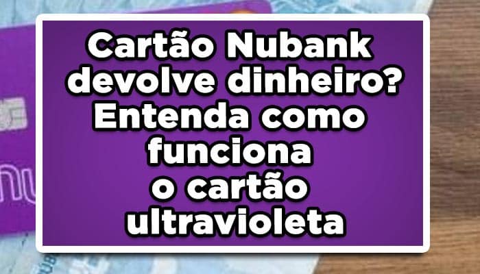 Cartão Nubank devolve dinheiro? Entenda como funciona o cartão ultravioleta