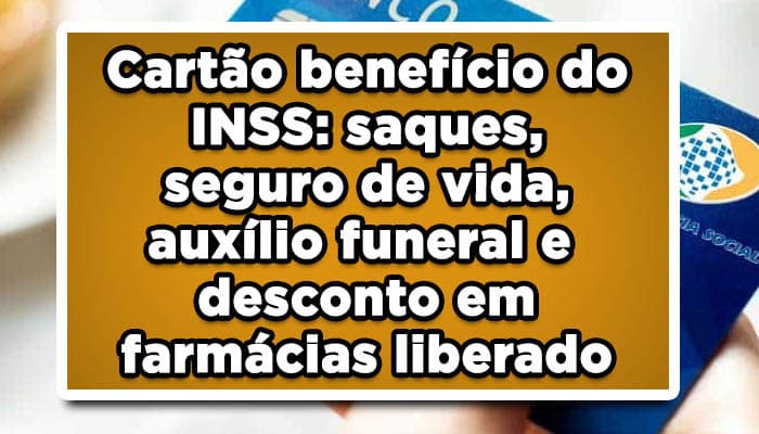 Cartão benefício do INSS: saques, seguro de vida, auxílio funeral e desconto em farmácias liberado