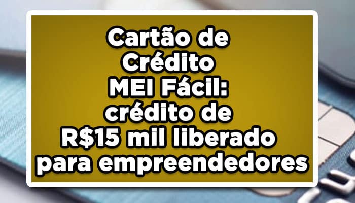 Cartão de crédito MEI Fácil: crédito de R$15 mil liberado para empreendedores