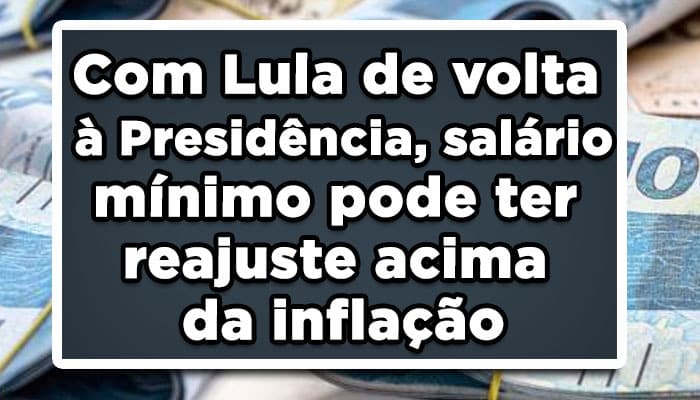 Com Lula de volta à Presidência, salário mínimo pode ter reajuste acima da inflação