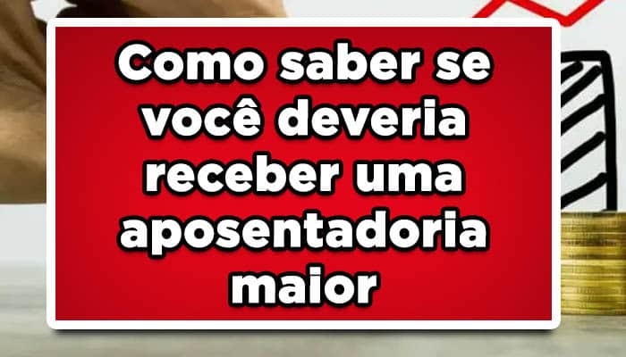 Como saber se você deveria receber uma aposentadoria maior do INSS