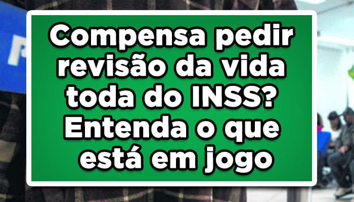 Compensa pedir revisão da vida toda do INSS?