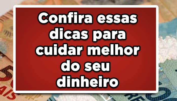 Confira essas dicas para cuidar melhor do seu dinheiro