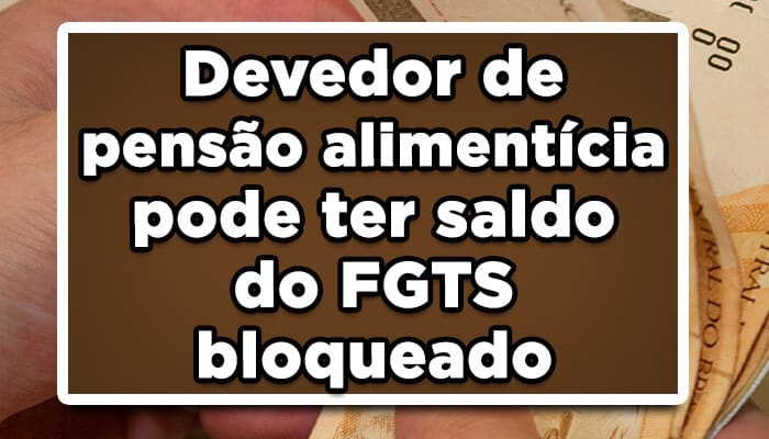 Devedor de pensão alimentícia pode ter saldo do FGTS bloqueado; saiba mais