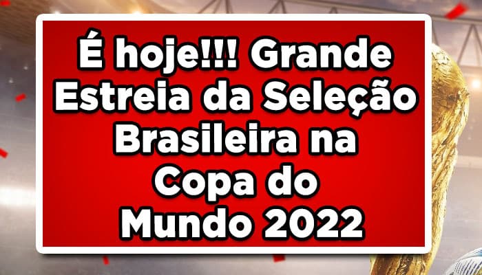 É hoje!!! Grande Estreia da Seleção Brasileira na Copa do Mundo 2022