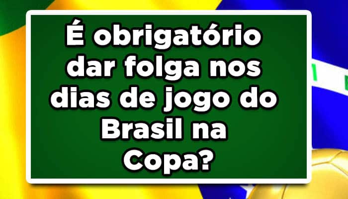 É obrigatório dar folga nos dias de jogo do Brasil na Copa?