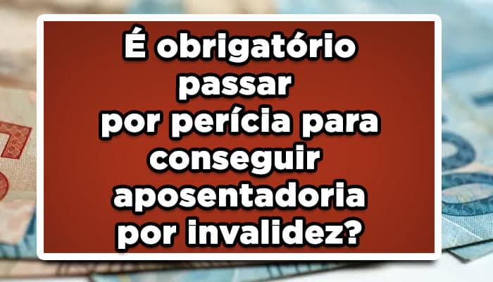 É obrigatório passar por perícia para conseguir aposentadoria por invalidez?