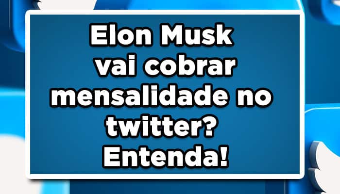 Elon Musk vai cobrar mensalidade no twitter? Entenda!