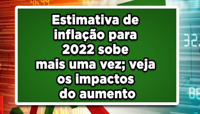 Estimativa de inflação para 2022 sobe mais uma vez; veja os impactos do aumento