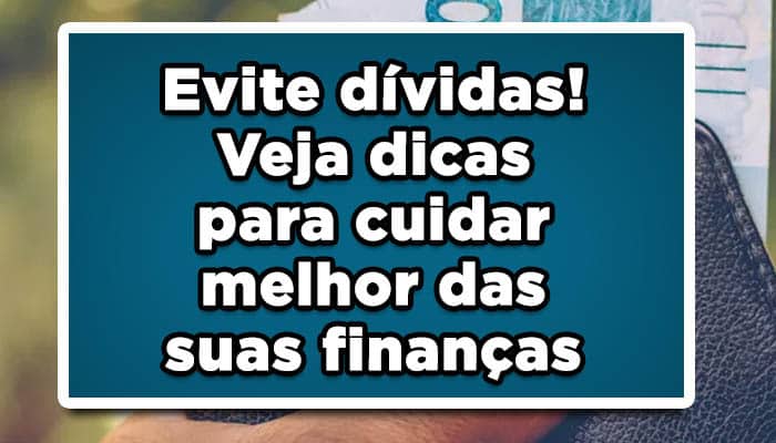 Evite dívidas! Veja dicas para cuidar melhor das suas finanças