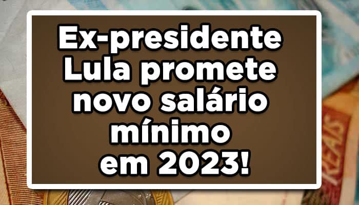 Ex-presidente Lula promete novo salário mínimo em 2023!