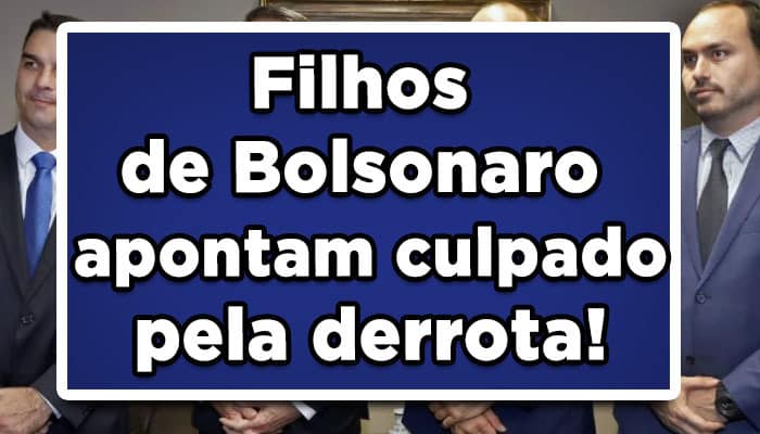 Filhos de Bolsonaro apontam culpado pela derrota!