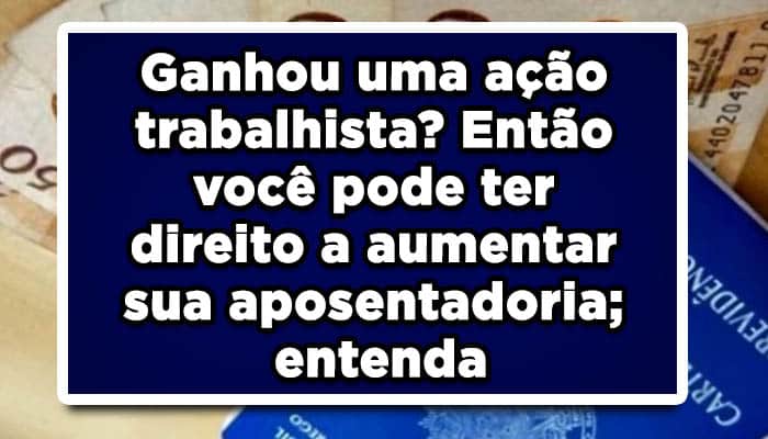 Ganhou uma ação trabalhista? Então você pode ter direito a aumentar sua aposentadoria; entenda