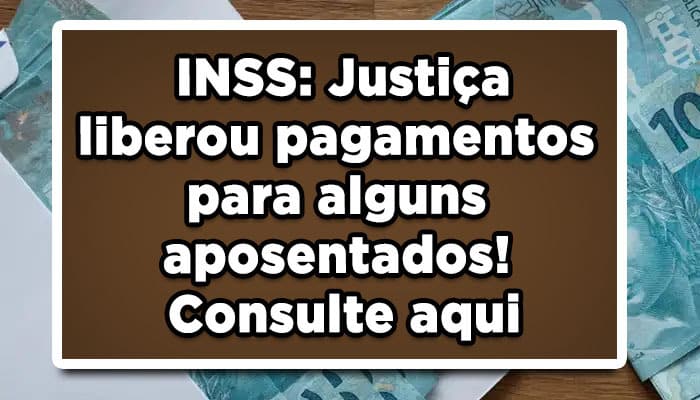 INSS: Justiça liberou pagamentos para alguns aposentados! Consulte aqui