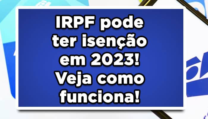 IRPF pode ter isenção em 2023! Veja como funciona! IMPOSTO DE RENDA