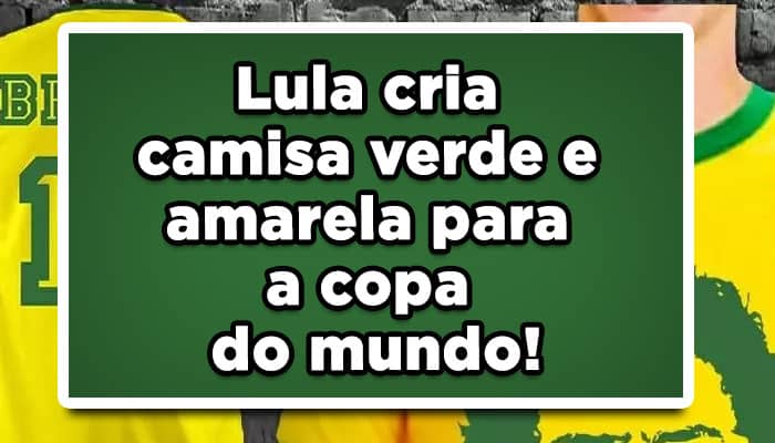 Lula cria camisa verde e amarela para a copa do mundo!