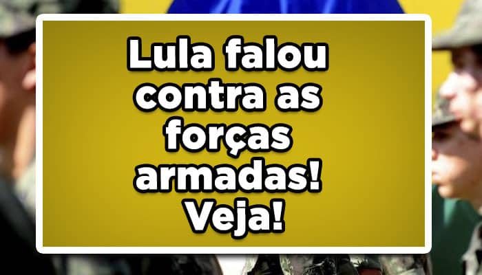 Lula falou contra as forças armadas! Veja!