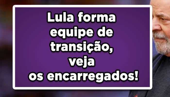 Lula forma equipe de transição, veja os encarregados!