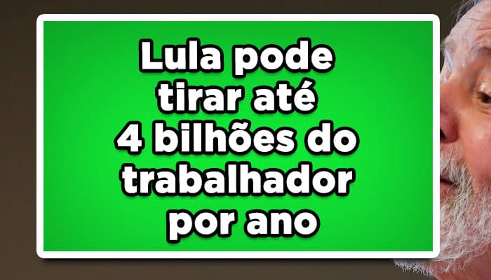 Lula pode tirar até 4 bilhões do trabalhador por ano