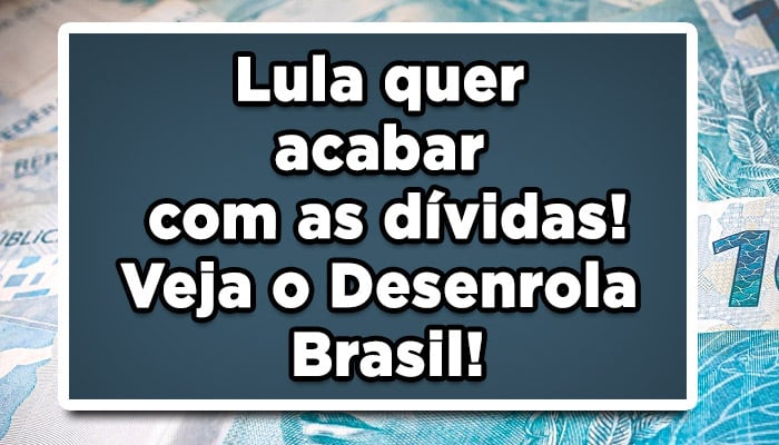 Lula quer acabar com as dívidas! Veja o Desenrola Brasil!
