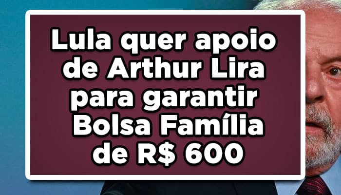 Lula quer apoio de Arthur Lira para garantir Bolsa Família de R$ 600