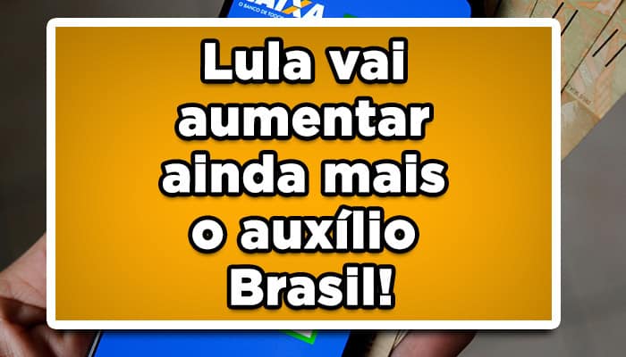 Lula vai aumentar ainda mais o auxílio Brasil!