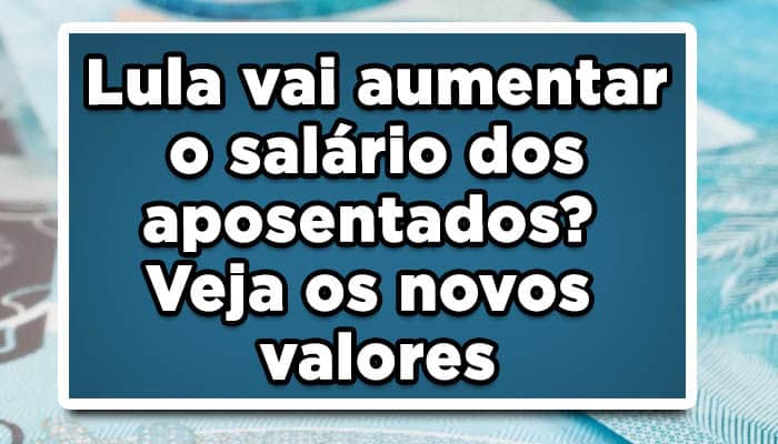 Lula vai aumentar o salário dos aposentados? Novos valores!