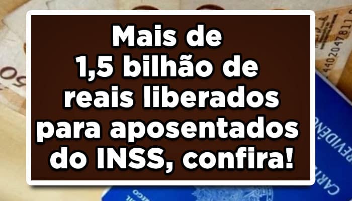 Mais de 1,5 bilhão de reais liberados para aposentados do INSS, confira!